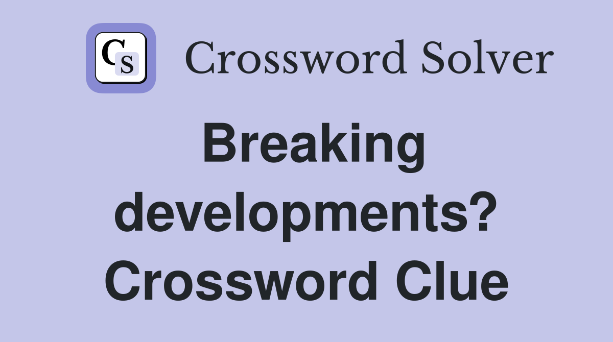 Breaking developments? Crossword Clue