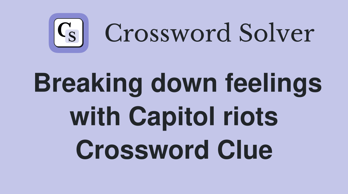 Breaking down feelings with Capitol riots Crossword Clue