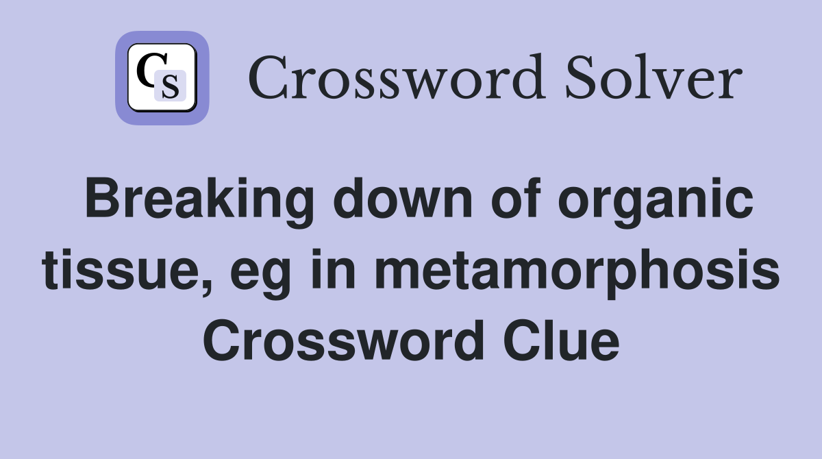 Breaking down of organic tissue, eg in metamorphosis Crossword Clue