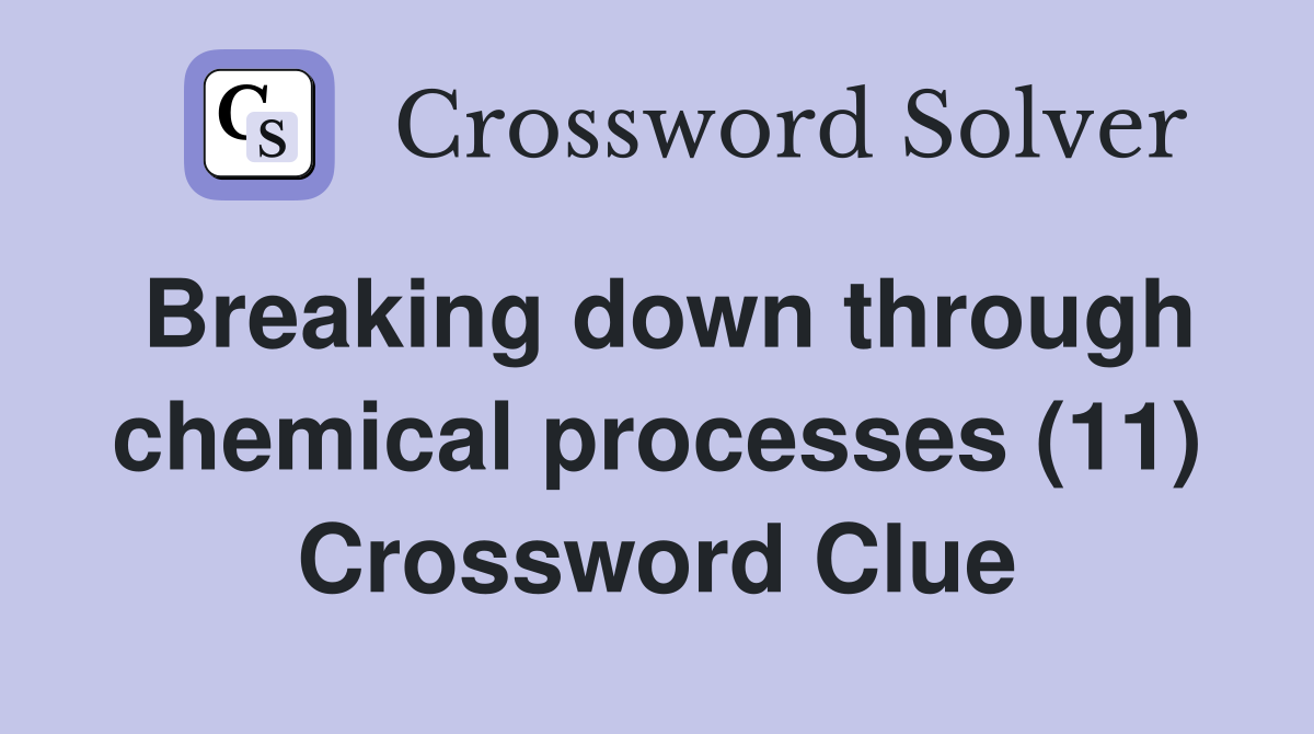 Breaking down through chemical processes (11) Crossword Clue