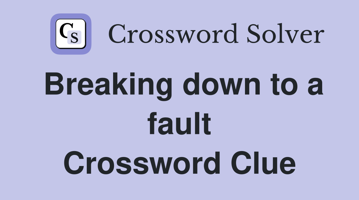 Breaking down to a fault Crossword Clue