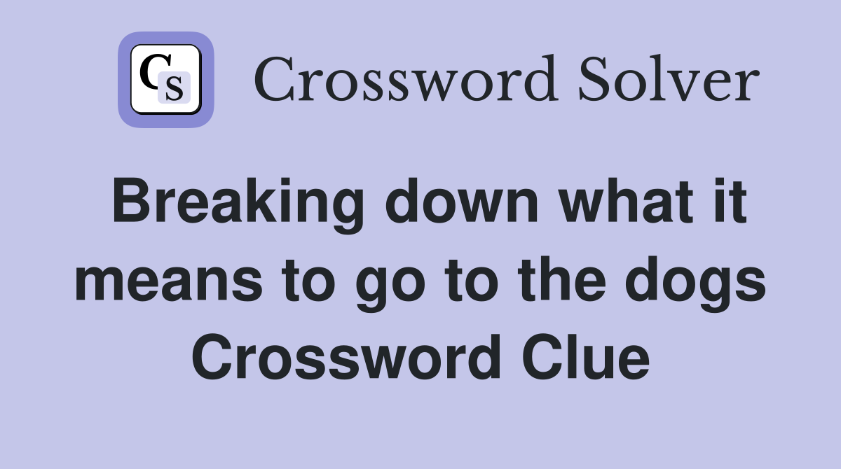 Breaking down what it means to go to the dogs Crossword Clue