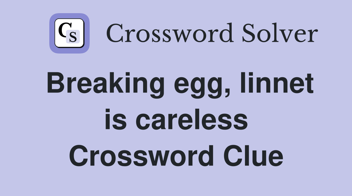 Breaking egg, linnet is careless Crossword Clue