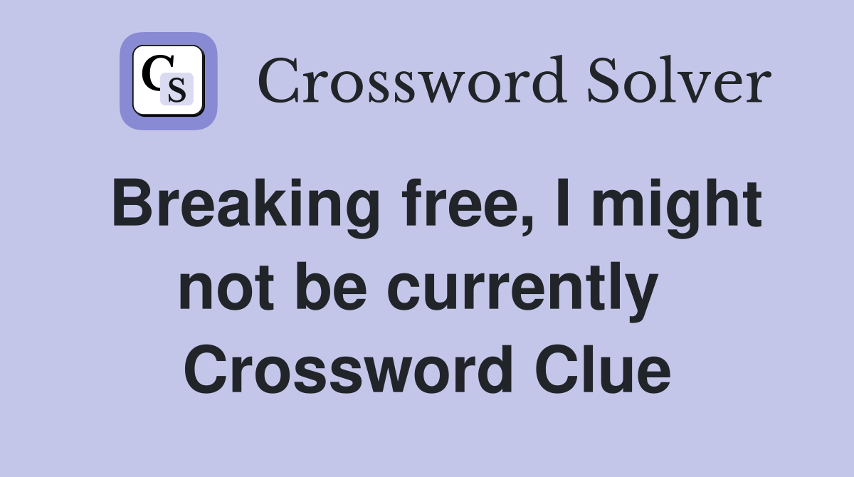 Breaking free, I might not be currently  Crossword Clue