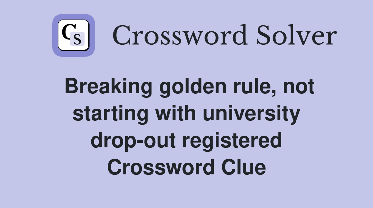 Breaking golden rule, not starting with university drop-out registered Crossword Clue