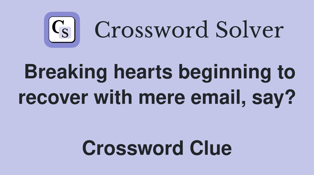 Breaking hearts beginning to recover with mere email, say?  Crossword Clue