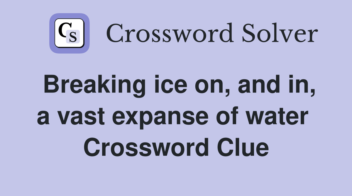 Breaking ice on, and in, a vast expanse of water  Crossword Clue