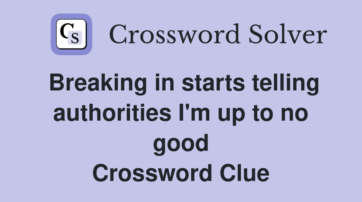 Breaking in starts telling authorities I'm up to no good Crossword Clue