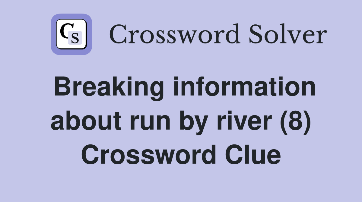 Breaking information about run by river (8) Crossword Clue