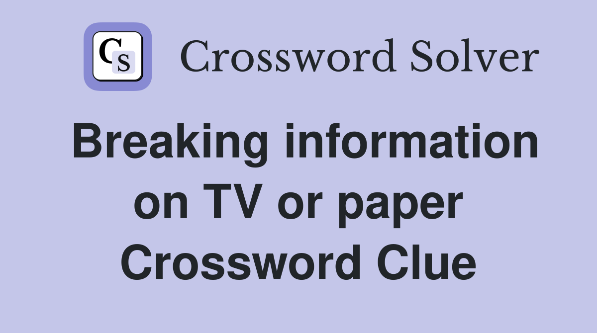Breaking information on TV or paper Crossword Clue