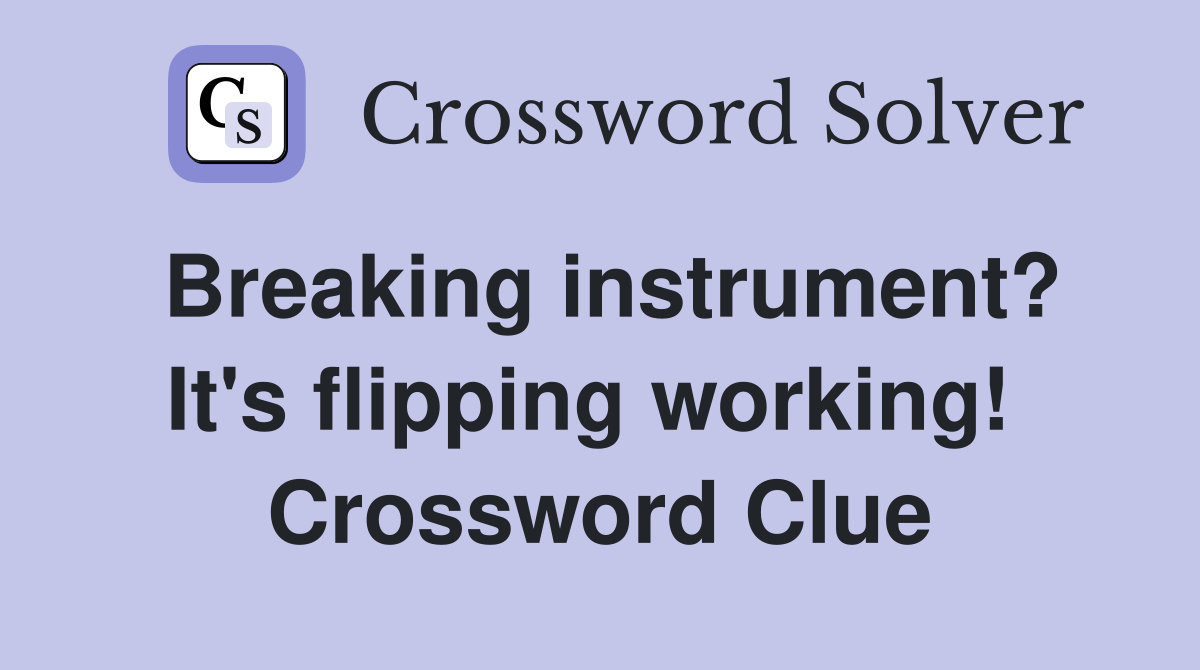Breaking instrument? It's flipping working!  Crossword Clue