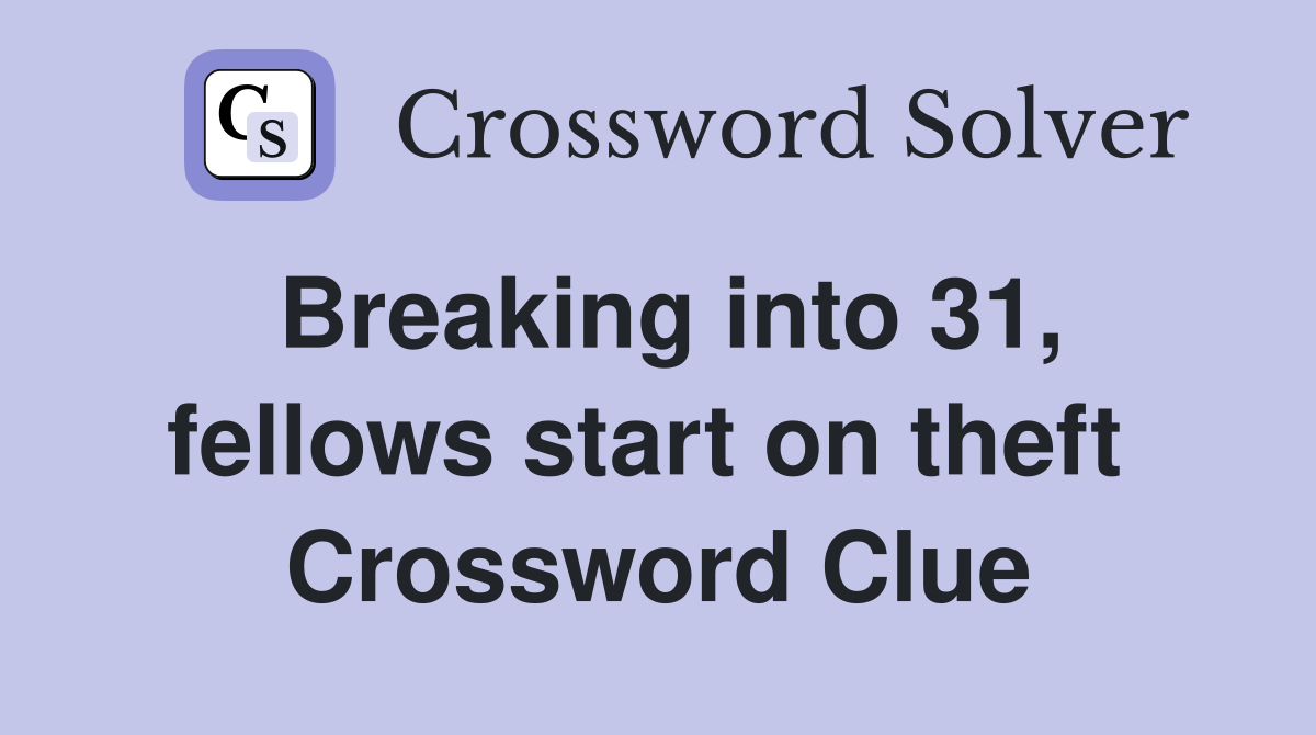 Breaking into 31, fellows start on theft  Crossword Clue