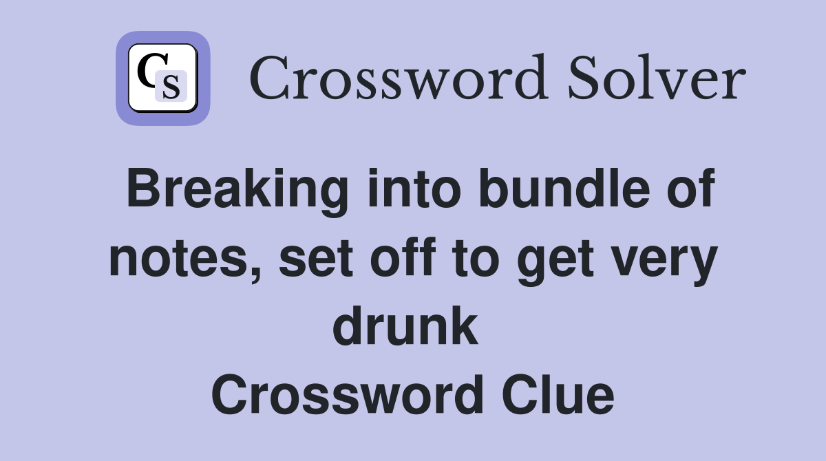 Breaking into bundle of notes, set off to get very drunk  Crossword Clue