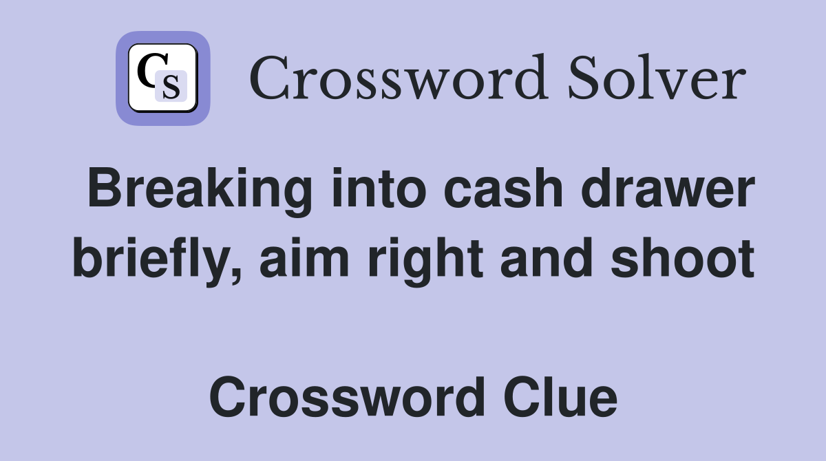 Breaking into cash drawer briefly, aim right and shoot  Crossword Clue