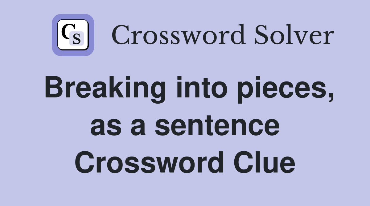 Breaking into pieces, as a sentence Crossword Clue