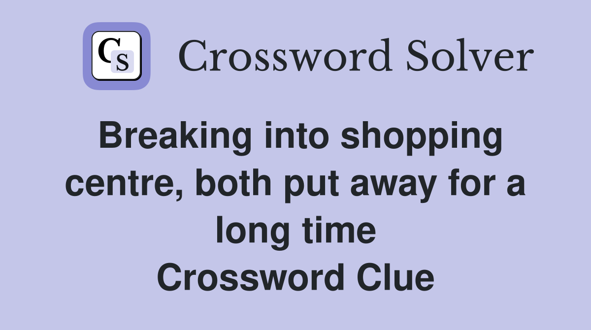 Breaking into shopping centre, both put away for a long time Crossword Clue