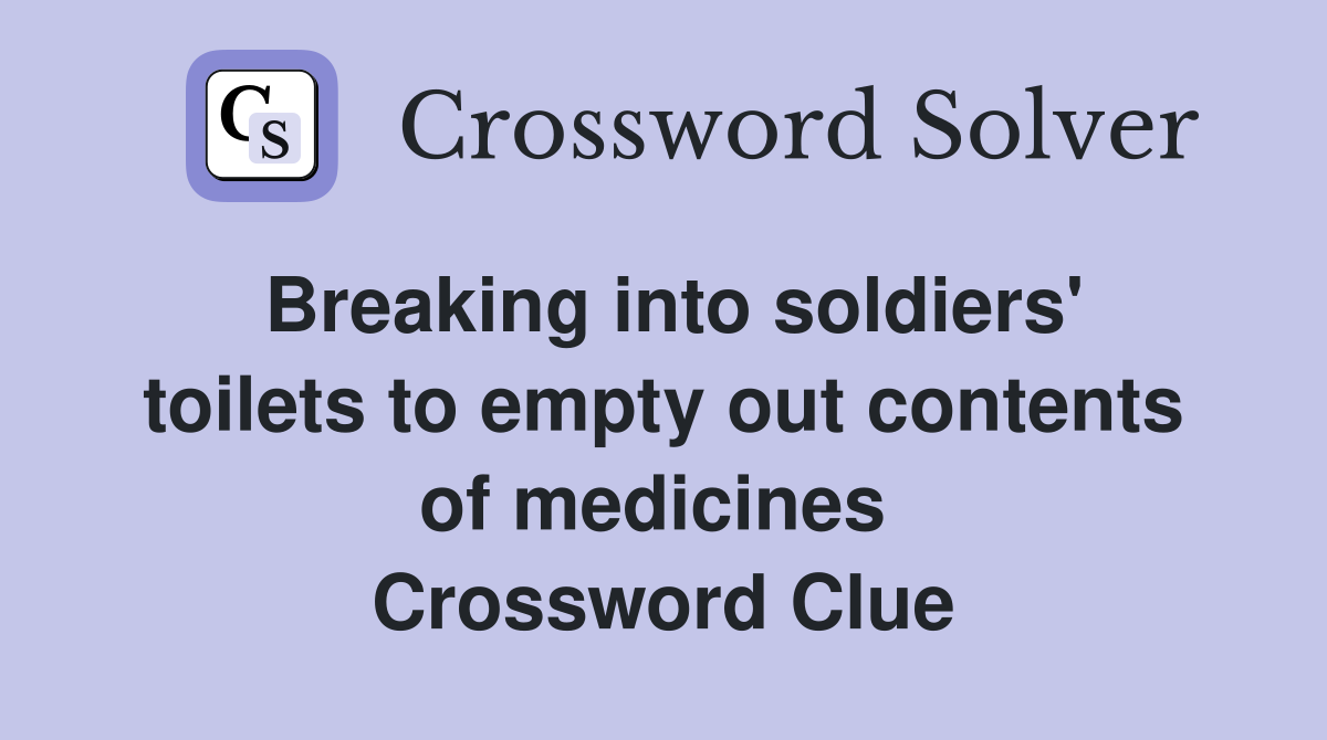Breaking into soldiers' toilets to empty out contents of medicines  Crossword Clue