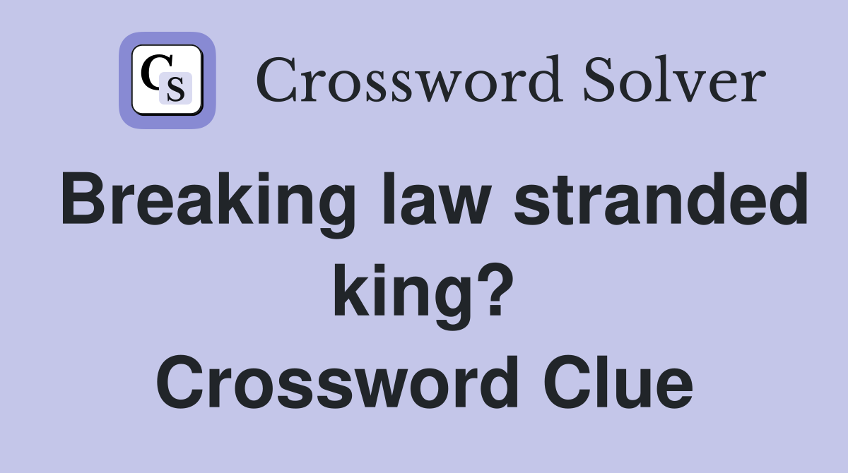Breaking law stranded king? Crossword Clue