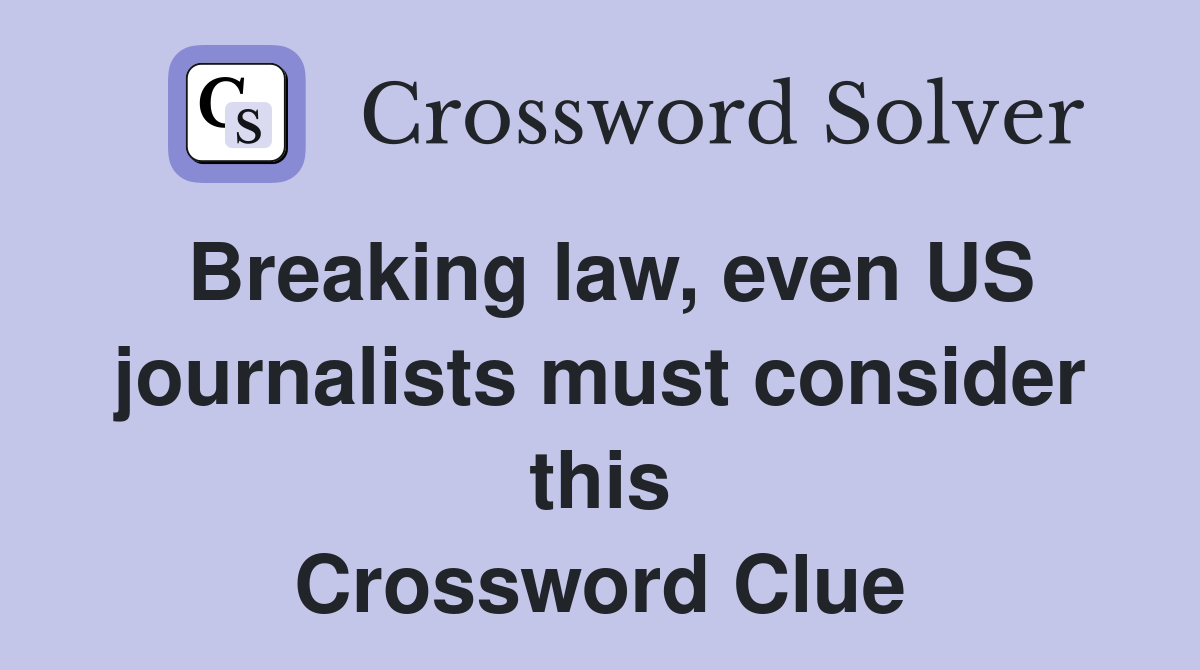 Breaking law, even US journalists must consider this Crossword Clue