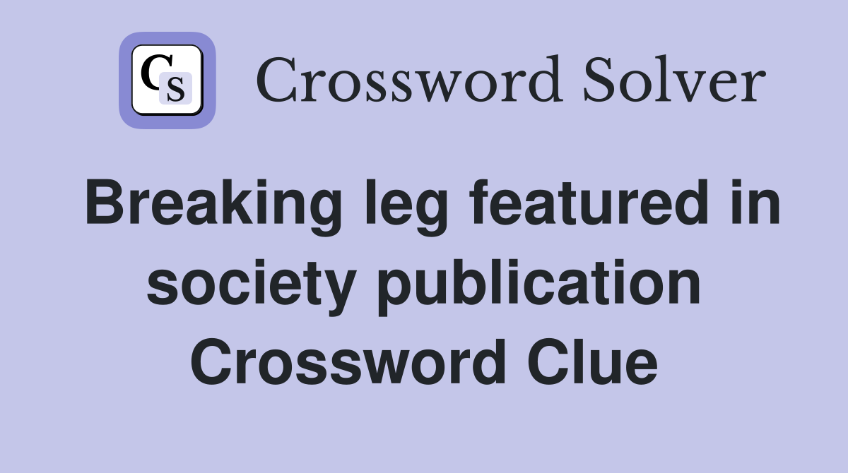 Breaking leg featured in society publication Crossword Clue