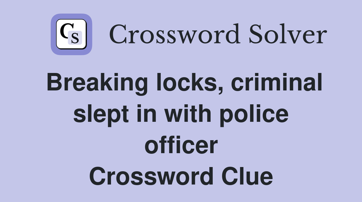 Breaking locks, criminal slept in with police officer Crossword Clue