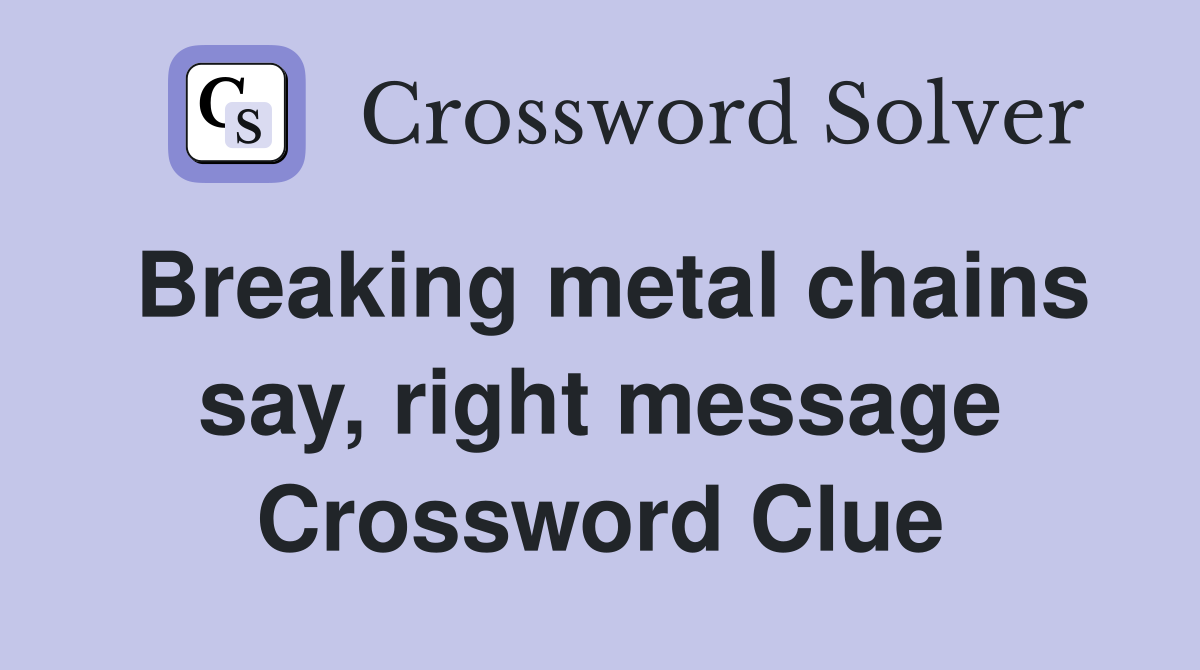 Breaking metal chains say, right message Crossword Clue