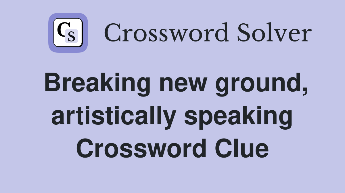 Breaking new ground, artistically speaking Crossword Clue