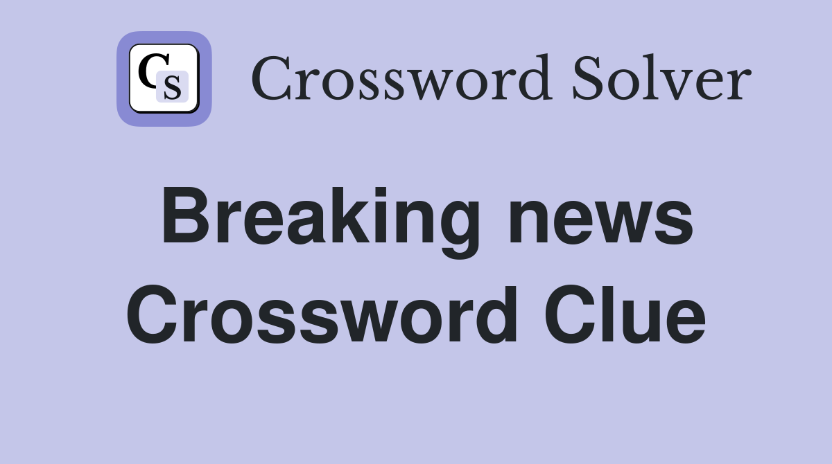 Breaking news Crossword Clue