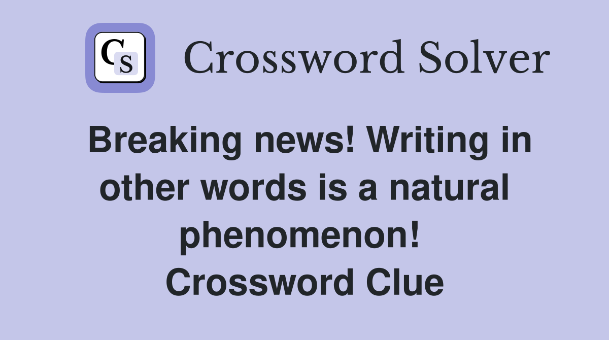 Breaking news! Writing in other words is a natural phenomenon!  Crossword Clue