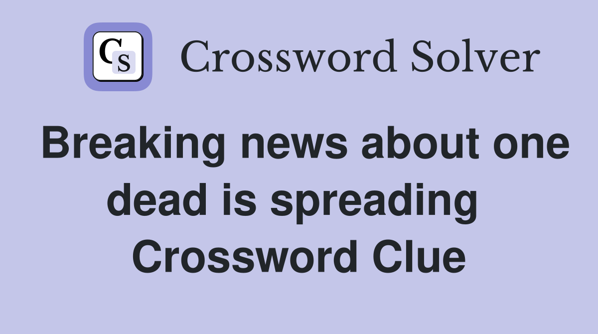 Breaking news about one dead is spreading  Crossword Clue
