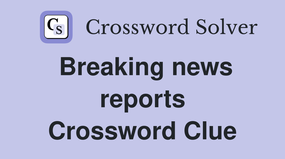 Breaking news reports Crossword Clue