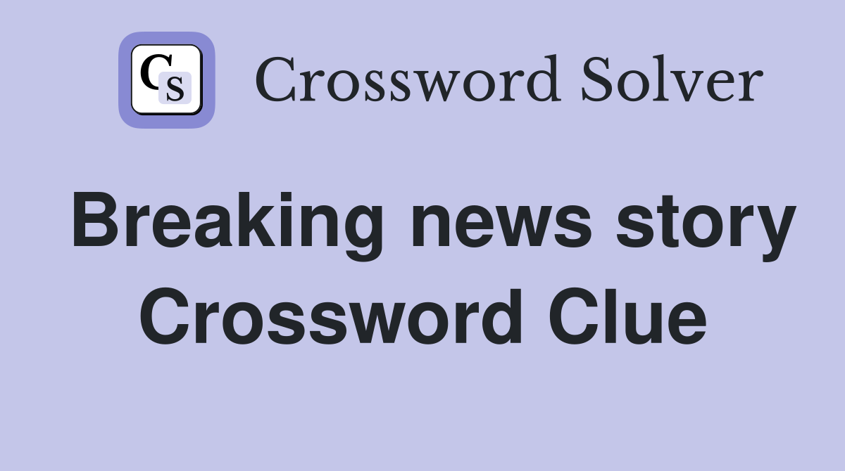 Breaking news story Crossword Clue
