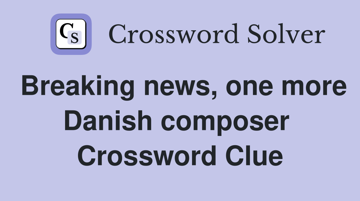 Breaking news, one more Danish composer  Crossword Clue