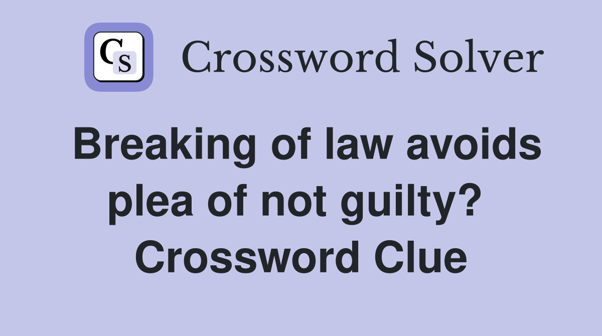 Breaking of law avoids plea of not guilty?  Crossword Clue