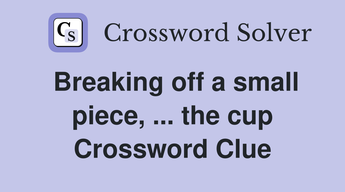 Breaking off a small piece, ... the cup Crossword Clue