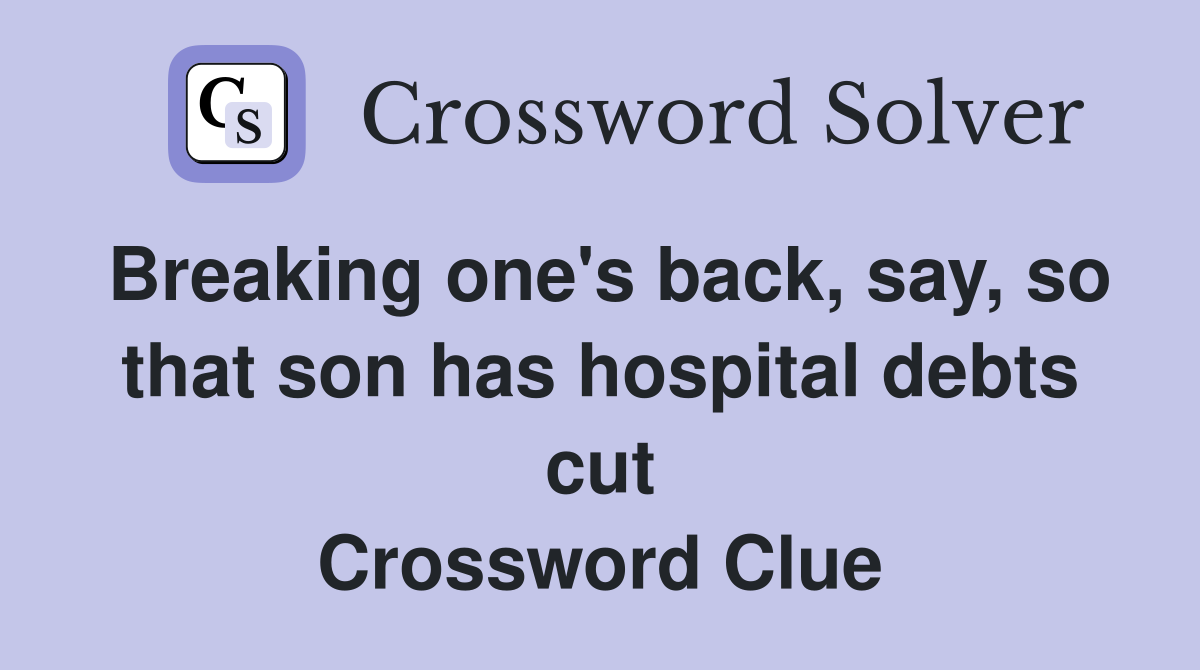 Breaking one's back, say, so that son has hospital debts cut Crossword Clue