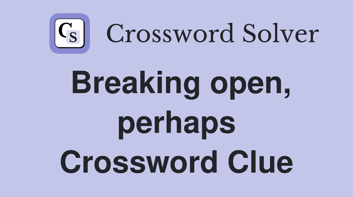 Breaking open, perhaps Crossword Clue