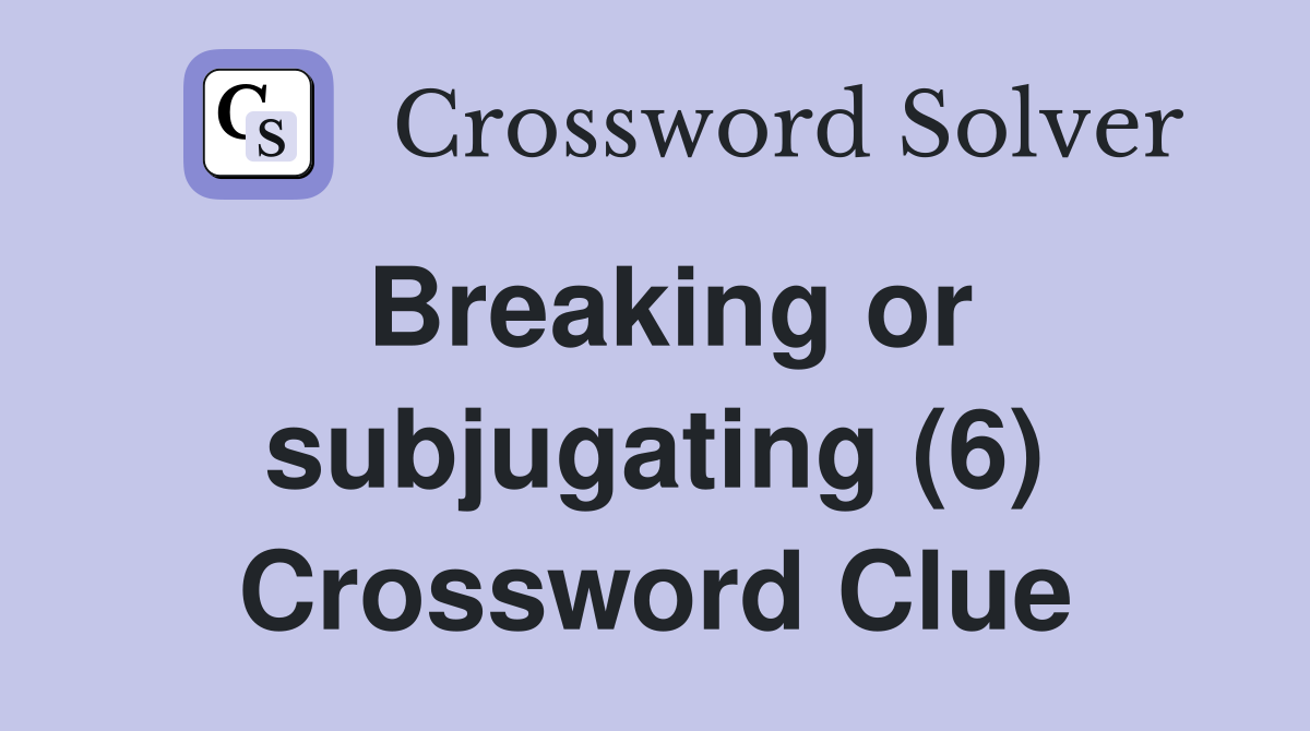 Breaking or subjugating (6) Crossword Clue