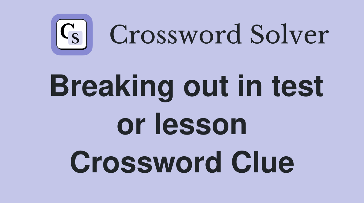 Breaking out in test or lesson Crossword Clue