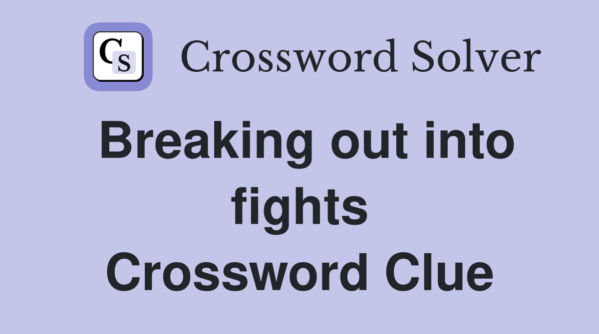 Breaking out into fights Crossword Clue