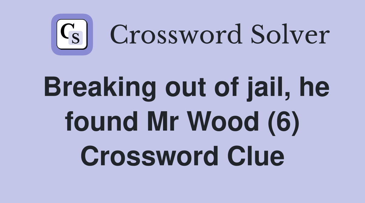 Breaking out of jail, he found Mr Wood (6) Crossword Clue