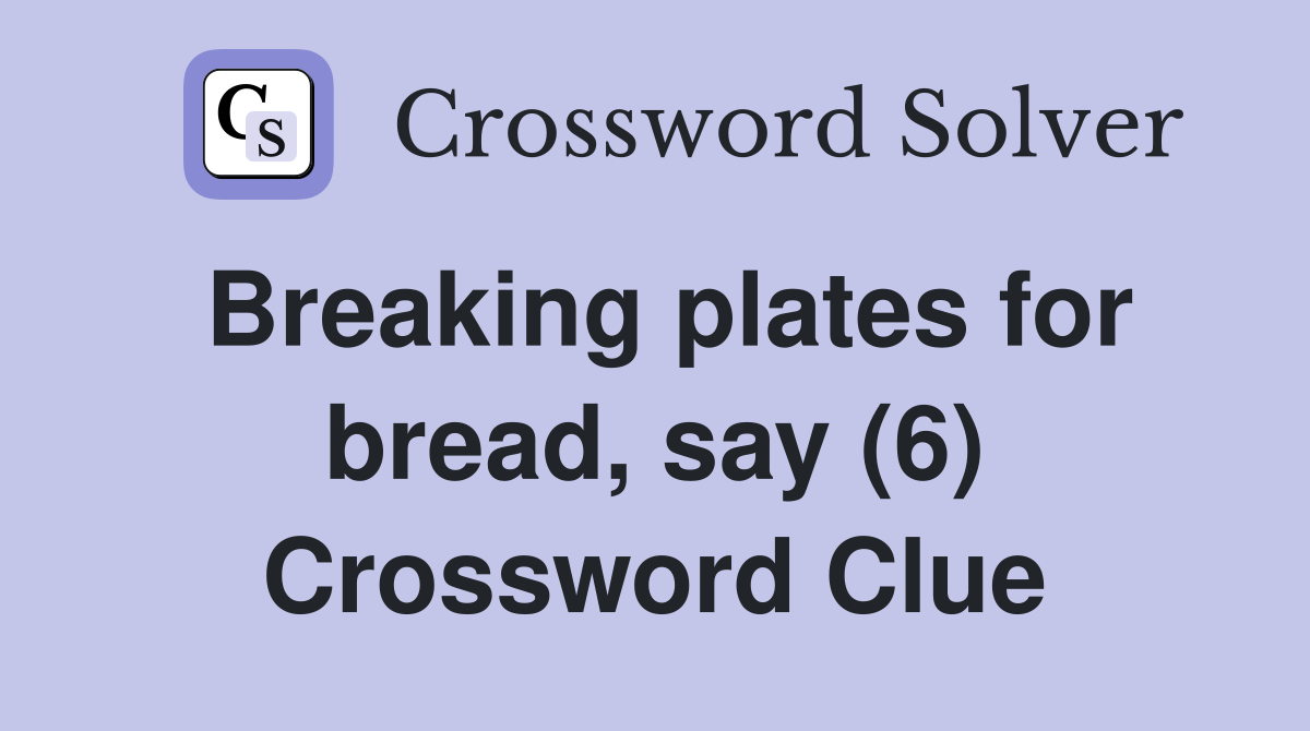Breaking plates for bread, say (6) Crossword Clue