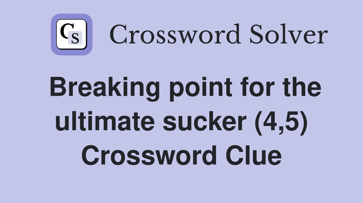 Breaking point for the ultimate sucker (4,5) Crossword Clue