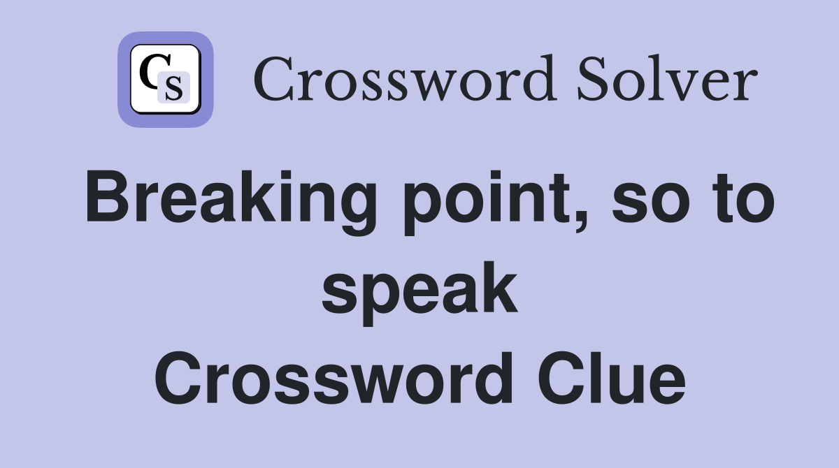 Breaking point, so to speak Crossword Clue