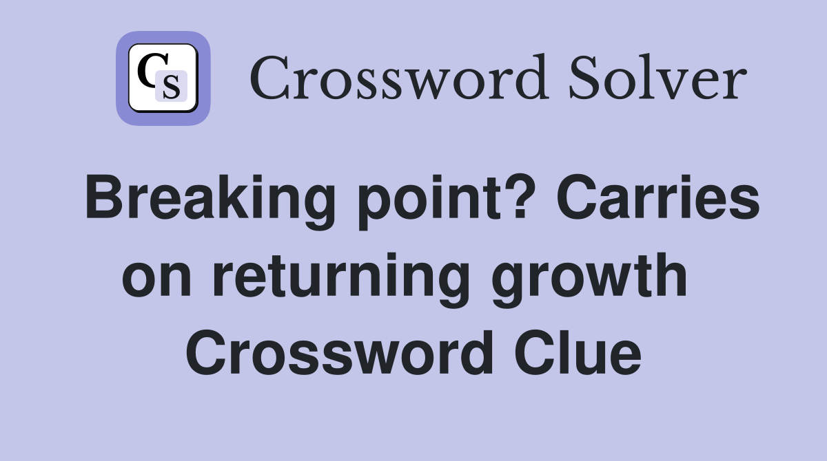 Breaking point? Carries on returning growth  Crossword Clue