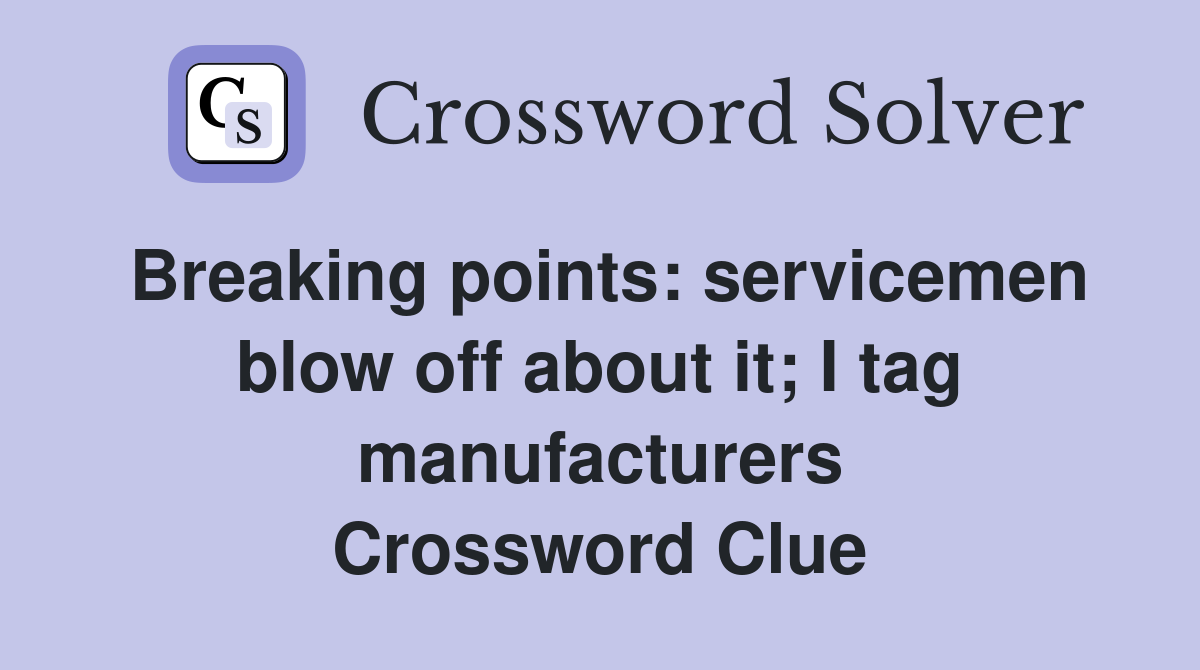 Breaking points: servicemen blow off about it; I tag manufacturers Crossword Clue