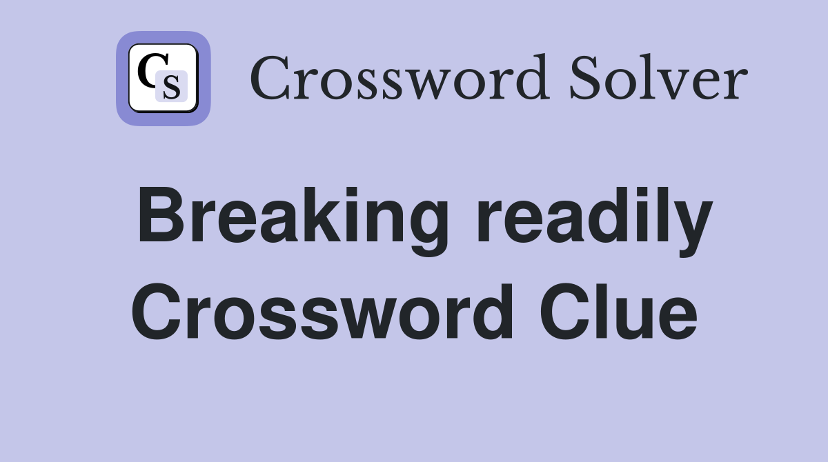 Breaking readily Crossword Clue