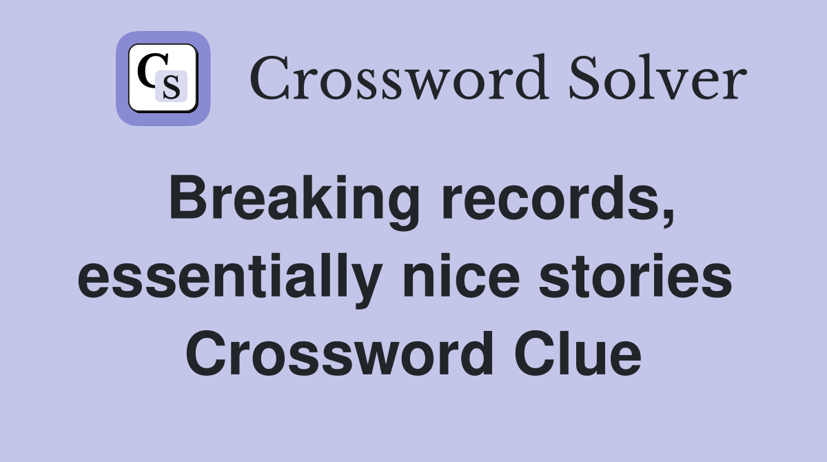 Breaking records, essentially nice stories  Crossword Clue