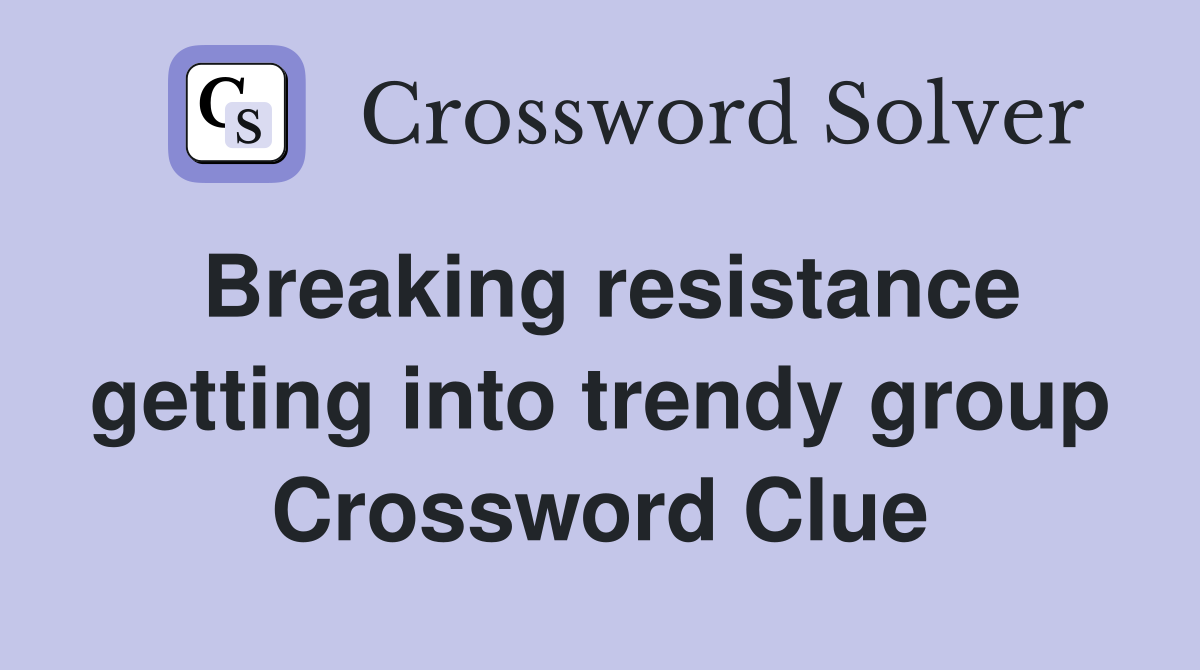 Breaking resistance getting into trendy group Crossword Clue