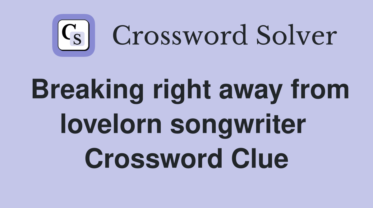 Breaking right away from lovelorn songwriter  Crossword Clue